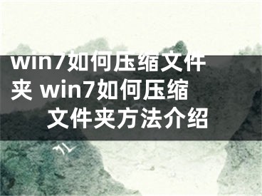 win7如何壓縮文件夾 win7如何壓縮文件夾方法介紹