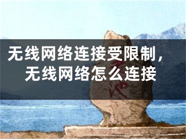 無(wú)線網(wǎng)絡(luò)連接受限制，無(wú)線網(wǎng)絡(luò)怎么連接