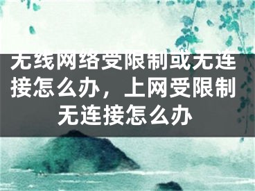 無(wú)線網(wǎng)絡(luò)受限制或無(wú)連接怎么辦，上網(wǎng)受限制無(wú)連接怎么辦