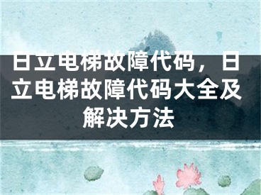 日立電梯故障代碼，日立電梯故障代碼大全及解決方法