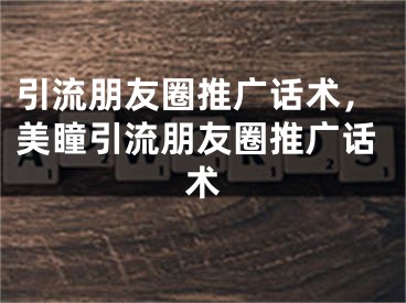 引流朋友圈推廣話術(shù)，美瞳引流朋友圈推廣話術(shù)