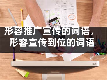 形容推廣宣傳的詞語，形容宣傳到位的詞語