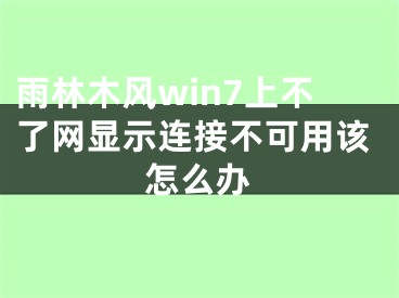 雨林木風(fēng)win7上不了網(wǎng)顯示連接不可用該怎么辦