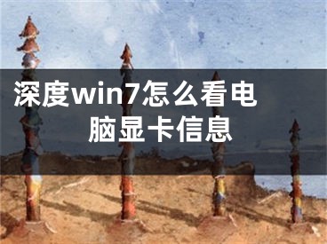 深度win7怎么看電腦顯卡信息