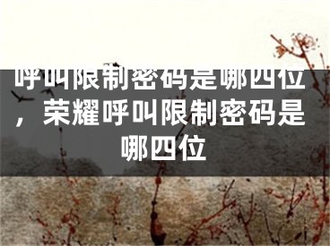 呼叫限制密碼是哪四位，榮耀呼叫限制密碼是哪四位