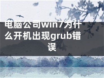 電腦公司win7為什么開機出現(xiàn)grub錯誤