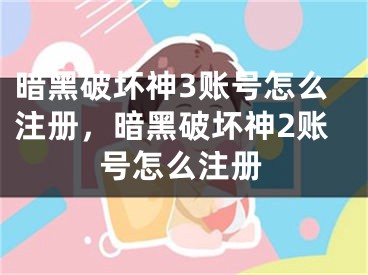 暗黑破壞神3賬號怎么注冊，暗黑破壞神2賬號怎么注冊