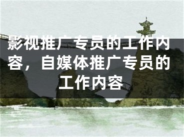 影視推廣專員的工作內(nèi)容，自媒體推廣專員的工作內(nèi)容