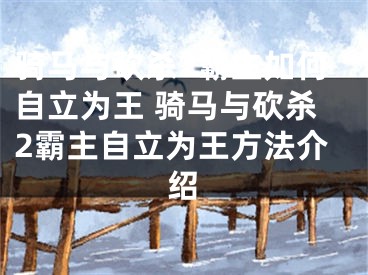 騎馬與砍殺2霸主如何自立為王 騎馬與砍殺2霸主自立為王方法介紹