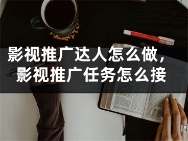 影視推廣達人怎么做，影視推廣任務(wù)怎么接