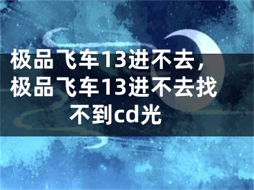 極品飛車13進(jìn)不去，極品飛車13進(jìn)不去找不到cd光