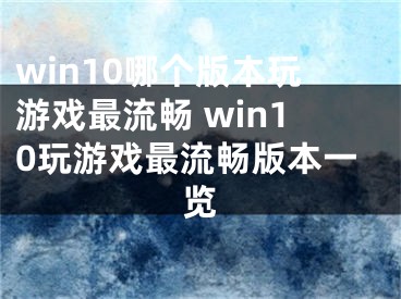 win10哪個版本玩游戲最流暢 win10玩游戲最流暢版本一覽