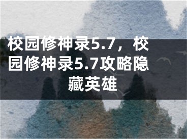 校園修神錄5.7，校園修神錄5.7攻略隱藏英雄