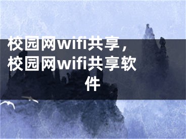 校園網(wǎng)wifi共享，校園網(wǎng)wifi共享軟件