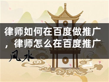 律師如何在百度做推廣，律師怎么在百度推廣