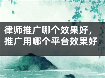 律師推廣哪個(gè)效果好，推廣用哪個(gè)平臺(tái)效果好