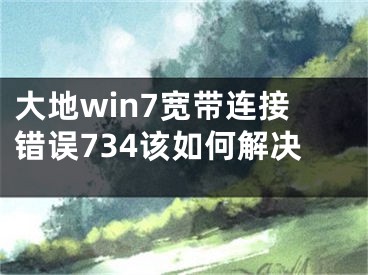 大地win7寬帶連接錯誤734該如何解決