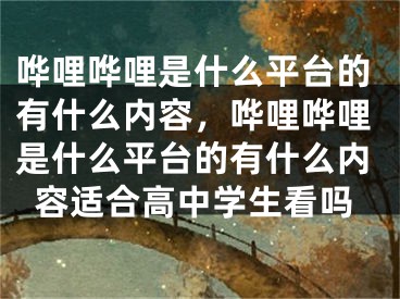 嘩哩嘩哩是什么平臺的有什么內(nèi)容，嘩哩嘩哩是什么平臺的有什么內(nèi)容適合高中學(xué)生看嗎