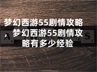 夢(mèng)幻西游55劇情攻略，夢(mèng)幻西游55劇情攻略有多少經(jīng)驗(yàn)