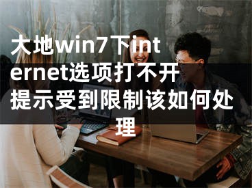 大地win7下internet選項打不開提示受到限制該如何處理