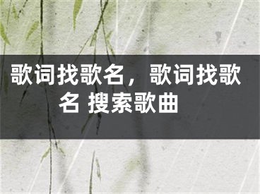 歌詞找歌名，歌詞找歌名 搜索歌曲