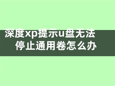 深度xp提示u盤無法停止通用卷怎么辦