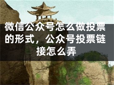 微信公眾號怎么做投票的形式，公眾號投票鏈接怎么弄