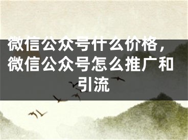 微信公眾號什么價格，微信公眾號怎么推廣和引流