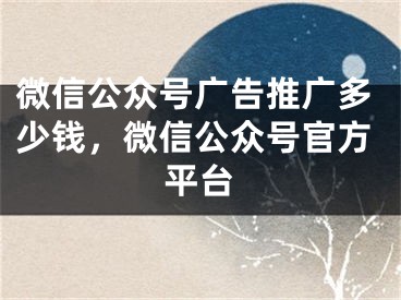 微信公眾號廣告推廣多少錢，微信公眾號官方平臺