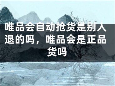 唯品會自動搶貨是別人退的嗎，唯品會是正品貨嗎