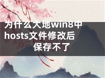 為什么大地win8中hosts文件修改后保存不了