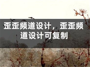 歪歪頻道設(shè)計(jì)，歪歪頻道設(shè)計(jì)可復(fù)制