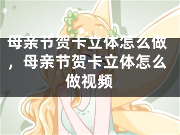 母親節(jié)賀卡立體怎么做，母親節(jié)賀卡立體怎么做視頻