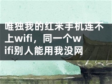 唯獨(dú)我的紅米手機(jī)連不上wifi，同一個(gè)wifi別人能用我沒(méi)網(wǎng)