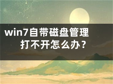 win7自帶磁盤管理打不開怎么辦？