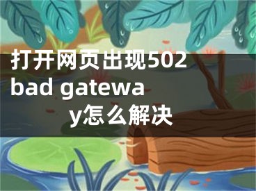 打開網(wǎng)頁出現(xiàn)502 bad gateway怎么解決