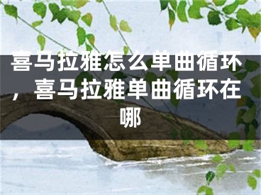 喜馬拉雅怎么單曲循環(huán)，喜馬拉雅單曲循環(huán)在哪