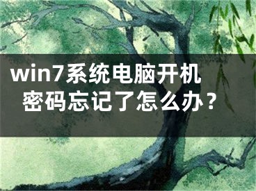 win7系統(tǒng)電腦開機密碼忘記了怎么辦？