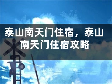 泰山南天門住宿，泰山南天門住宿攻略