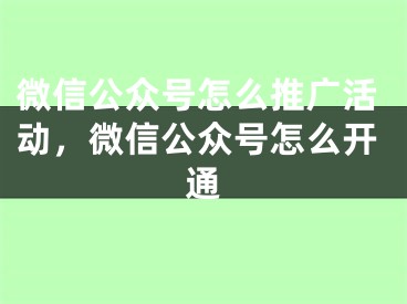 微信公眾號怎么推廣活動，微信公眾號怎么開通