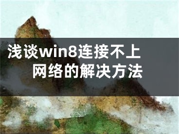 淺談win8連接不上網(wǎng)絡(luò)的解決方法