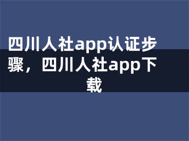 四川人社app認(rèn)證步驟，四川人社app下載