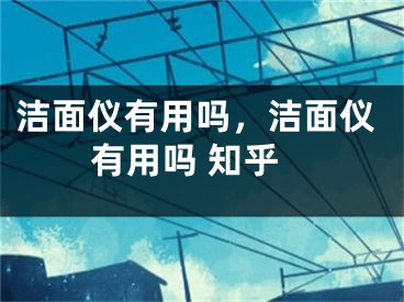 潔面儀有用嗎，潔面儀有用嗎 知乎