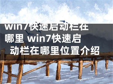 win7快速啟動欄在哪里 win7快速啟動欄在哪里位置介紹