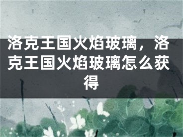 洛克王國(guó)火焰玻璃，洛克王國(guó)火焰玻璃怎么獲得