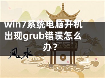 win7系統(tǒng)電腦開(kāi)機(jī)出現(xiàn)grub錯(cuò)誤怎么辦？