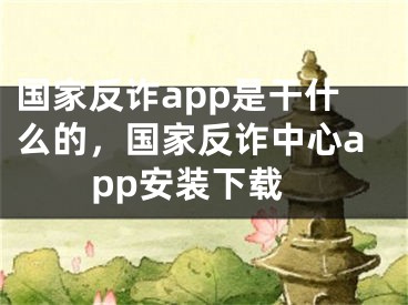 國家反詐app是干什么的，國家反詐中心app安裝下載