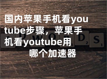 國(guó)內(nèi)蘋(píng)果手機(jī)看youtube步驟，蘋(píng)果手機(jī)看youtube用哪個(gè)加速器