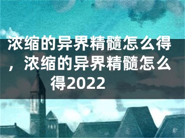 濃縮的異界精髓怎么得，濃縮的異界精髓怎么得2022