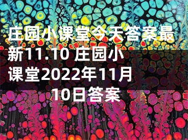 莊園小課堂今天答案最新11.10 莊園小課堂2022年11月10日答案